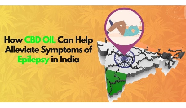 How CBD Oil Can Help Alleviate Symptoms Of Epilepsy In India