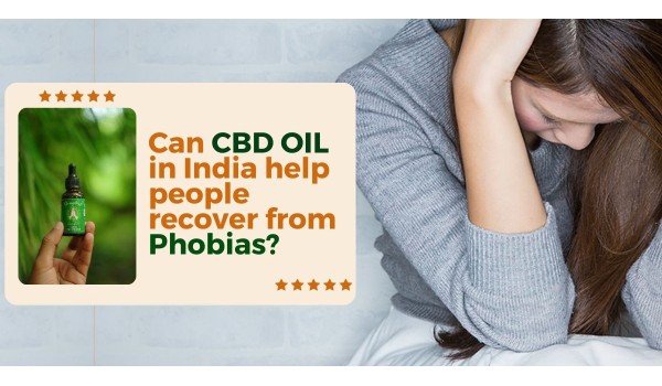 Can CBD Oil In India Help People Recover From Phobias?