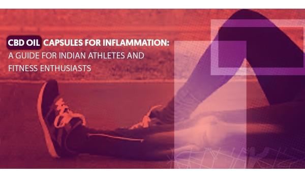 CBD Oil Capsules For Inflammation: A Guide For Indian Athletes And Fitness Enthusiasts 